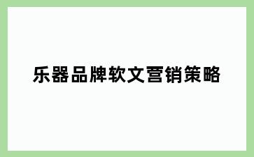 乐器品牌软文营销策略