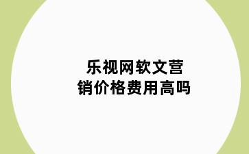 乐视网软文营销价格费用高吗