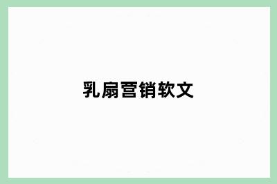 乳扇营销软文