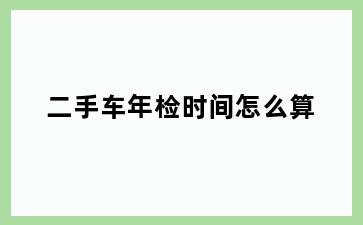 二手车年检时间怎么算