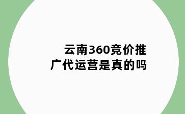 云南360竞价推广代运营是真的吗
