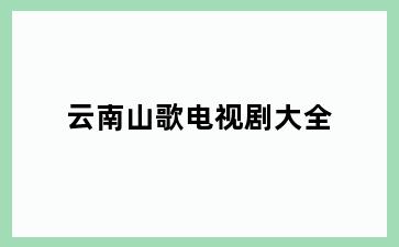 云南山歌电视剧大全
