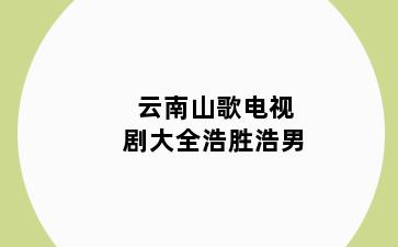 云南山歌电视剧大全浩胜浩男