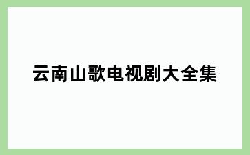 云南山歌电视剧大全集