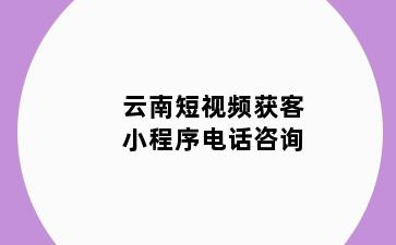 云南短视频获客小程序电话咨询