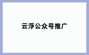 云浮公众号推广