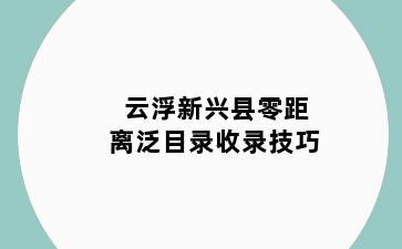 云浮新兴县零距离泛目录收录技巧