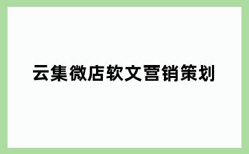 云集微店软文营销策划