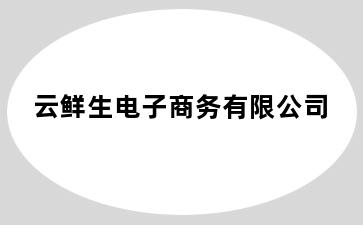 云鲜生电子商务有限公司