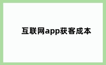 互联网app获客成本