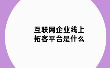 互联网企业线上拓客平台是什么