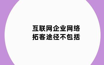 互联网企业网络拓客途径不包括