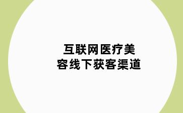 互联网医疗美容线下获客渠道