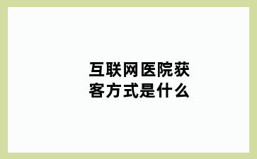 互联网医院获客方式是什么