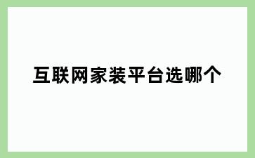 互联网家装平台选哪个