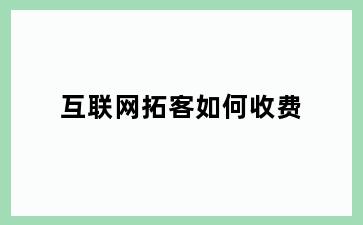 互联网拓客如何收费