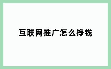 互联网推广怎么挣钱