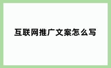 互联网推广文案怎么写