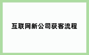 互联网新公司获客流程