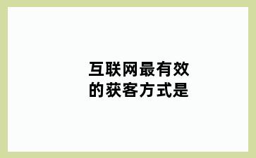 互联网最有效的获客方式是
