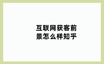 互联网获客前景怎么样知乎