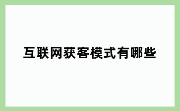 互联网获客模式有哪些