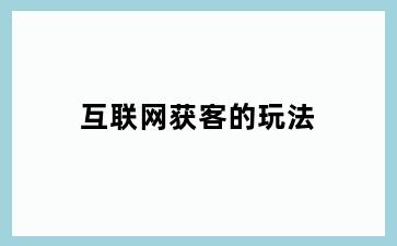 互联网获客的玩法