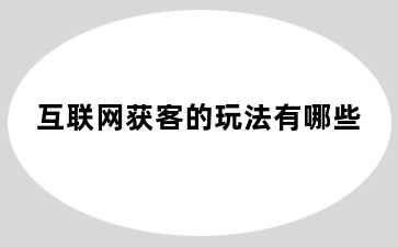 互联网获客的玩法有哪些