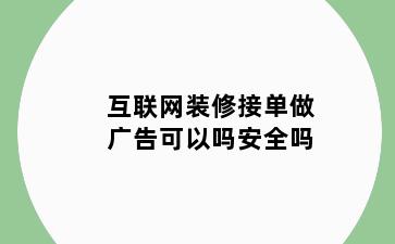 互联网装修接单做广告可以吗安全吗