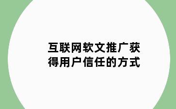 互联网软文推广获得用户信任的方式