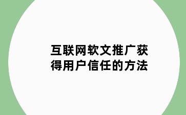 互联网软文推广获得用户信任的方法