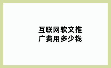 互联网软文推广费用多少钱