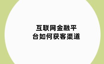 互联网金融平台如何获客渠道