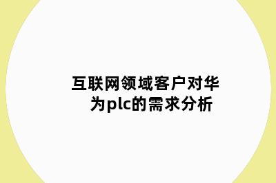 互联网领域客户对华为plc的需求分析