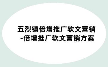 五烈镇倍增推广软文营销-倍增推广软文营销方案