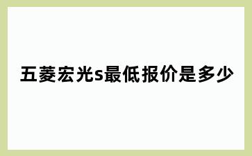 五菱宏光s最低报价是多少
