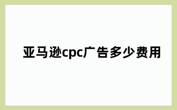 亚马逊cpc广告多少费用