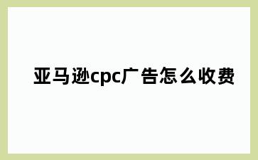 亚马逊cpc广告怎么收费