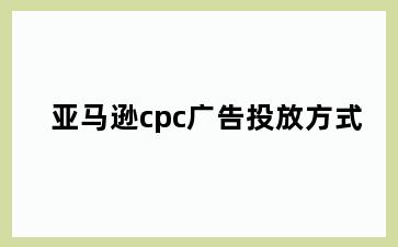 亚马逊cpc广告投放方式