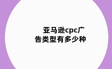 亚马逊cpc广告类型有多少种