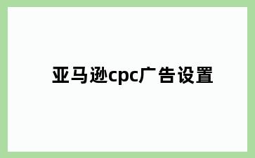 亚马逊cpc广告设置