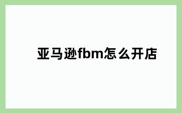 亚马逊fbm怎么开店