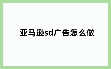 亚马逊sd广告怎么做