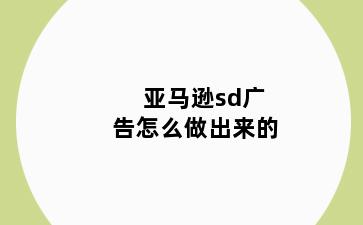 亚马逊sd广告怎么做出来的