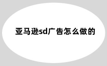 亚马逊sd广告怎么做的