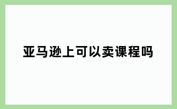 亚马逊上可以卖课程吗