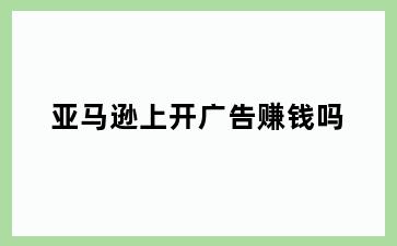 亚马逊上开广告赚钱吗