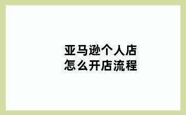 亚马逊个人店怎么开店流程