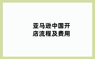 亚马逊中国开店流程及费用