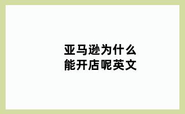 亚马逊为什么能开店呢英文